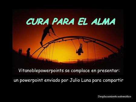 Desplazamiento automático un powerpoint enviado por Julio Luna para compartir Vitanoblepowerpoints se complace en presentar: CURA PARA EL ALMA vitavita.