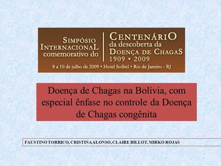 Doença de Chagas na Bolívia, com especial ênfase no controle da Doença de Chagas congênita FAUSTINO TORRICO, CRISTINA ALONSO, CLAIRE BILLOT, MIRKO ROJAS.