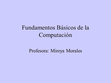 Fundamentos Básicos de la Computación Profesora: Mireya Morales.
