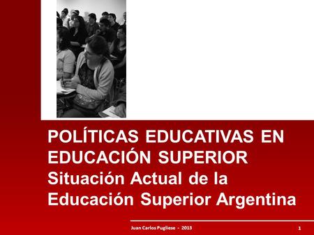 POLÍTICAS EDUCATIVAS EN EDUCACIÓN SUPERIOR Situación Actual de la Educación Superior Argentina Juan Carlos Pugliese - 2013.