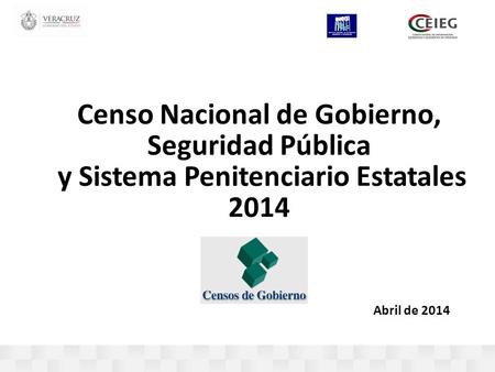 Abril de 2014 Censo Nacional de Gobierno, Seguridad Pública y Sistema Penitenciario Estatales 2014.