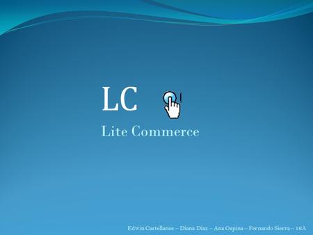 LC Lite Commerce Edwin Castellanos – Diana Diaz – Ana Ospina – Fernando Sierra – 16A.