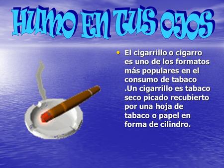 El cigarrillo o cigarro es uno de los formatos más populares en el consumo de tabaco.Un cigarrillo es tabaco seco picado recubierto por una hoja de tabaco.