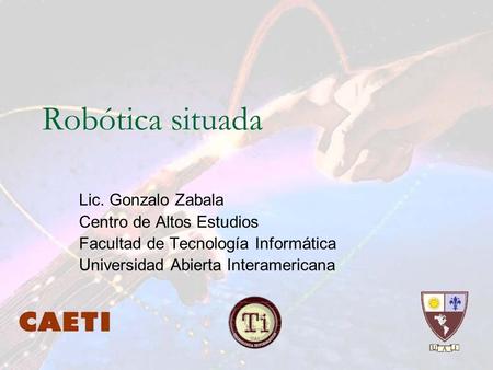 Robótica situada Lic. Gonzalo Zabala Centro de Altos Estudios Facultad de Tecnología Informática Universidad Abierta Interamericana.
