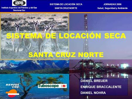 SISTEMA DE LOCACIÓN SECA SANTA CRUZ NORTE JORNADAS 2006 Salud, Seguridad y Ambiente Instituto Argentino del Petróleo y del Gas Seccional Sur DANIEL BREUER.