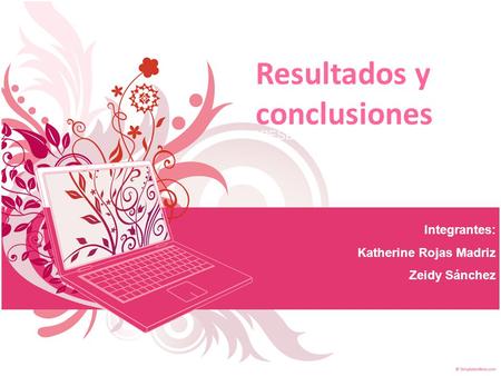 Resultados y conclusiones PRESENTATION Integrantes: Katherine Rojas Madriz Zeidy Sánchez.