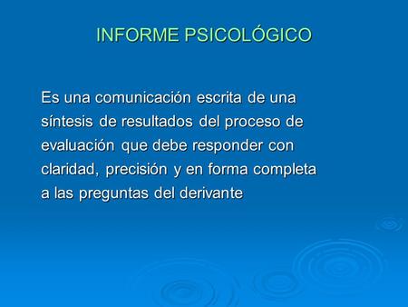 INFORME PSICOLÓGICO Es una comunicación escrita de una síntesis de resultados del proceso de evaluación que debe responder con claridad, precisión y en.