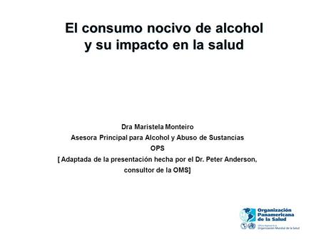 El consumo nocivo de alcohol y su impacto en la salud Dra Maristela Monteiro Asesora Principal para Alcohol y Abuso de Sustancias OPS [ Adaptada de la.