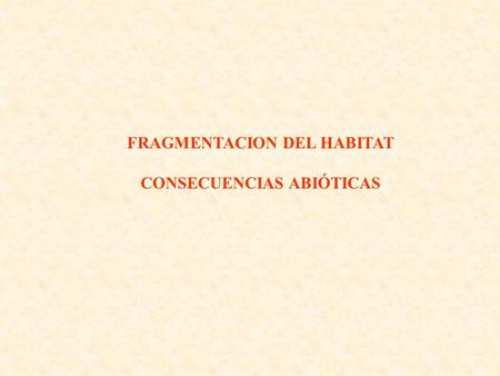 FRAGMENTACION DEL HABITAT CONSECUENCIAS ABIÓTICAS