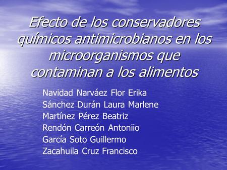 Efecto de los conservadores químicos antimicrobianos en los microorganismos que contaminan a los alimentos Navidad Narváez Flor Erika Sánchez Durán Laura.