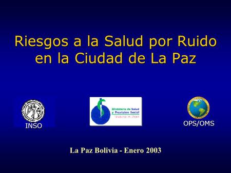 Riesgos a la Salud por Ruido en la Ciudad de La Paz La Paz Bolivia - Enero 2003 INSO OPS/OMS.
