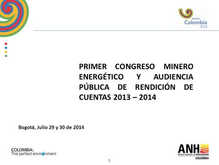 1 PRIMER CONGRESO MINERO ENERGÉTICO Y AUDIENCIA PÚBLICA DE RENDICIÓN DE CUENTAS 2013 – 2014 Bogotá, Julio 29 y 30 de 2014.