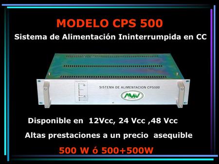 MODELO CPS 500 Sistema de Alimentación Ininterrumpida en CC Disponible en 12Vcc, 24 Vcc,48 Vcc Altas prestaciones a un precio asequible 500 W ó 500+500W.