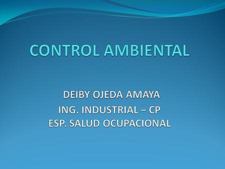 CONTROL AMBIENTAL DEIBY OJEDA AMAYA ING. INDUSTRIAL – CP ESP