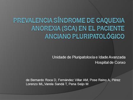 Unidade de Pluripatoloxía e Idade Avanzada Hospital de Conxo de Bernardo Roca D, Fernández Villar AM, Pose Reino A, Pérez Lorenzo ML,Varela Sandá T, Pena.