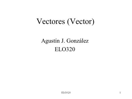 ELO3201 Vectores (Vector) Agustín J. González ELO320.