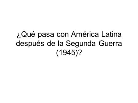 ¿Qué pasa con América Latina después de la Segunda Guerra (1945)?