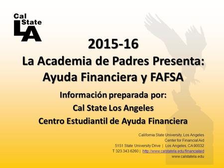 Información preparada por: Cal State Los Angeles Centro Estudiantil de Ayuda Financiera 2015-16 La Academia de Padres Presenta: Ayuda Financiera y FAFSA.