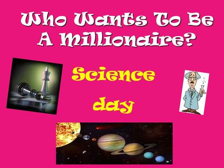 Who Wants To Be A Millionaire? Science day Question 1.