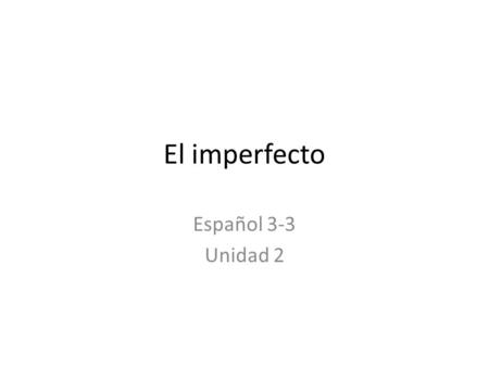 El imperfecto Español 3-3 Unidad 2. In Spanish, there are two simple tenses used to express the past tense. They are the preterite, which we learned in.