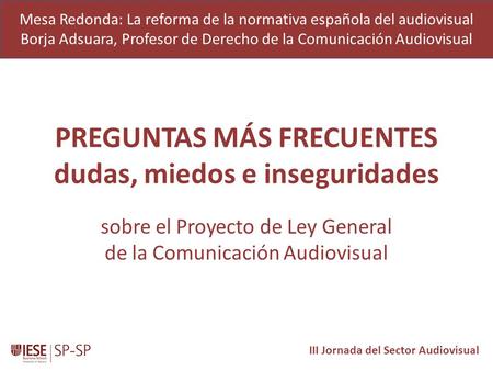 PREGUNTAS MÁS FRECUENTES dudas, miedos e inseguridades sobre el Proyecto de Ley General de la Comunicación Audiovisual III Jornada del Sector Audiovisual.
