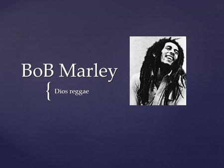 { BoB Marley Dios reggae.  Robert Nesta Marley Booker (6 de febrero de 1945 - 11 de mayo de 1981), mejor conocido como Bob Marley, fue un músico y compositor.