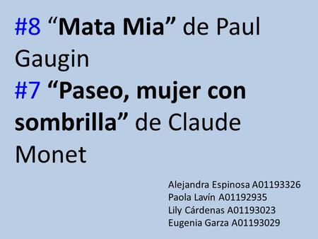 #8 “Mata Mia” de Paul Gaugin #7 “Paseo, mujer con sombrilla” de Claude Monet Alejandra Espinosa A01193326 Paola Lavín A01192935 Lily Cárdenas A01193023.