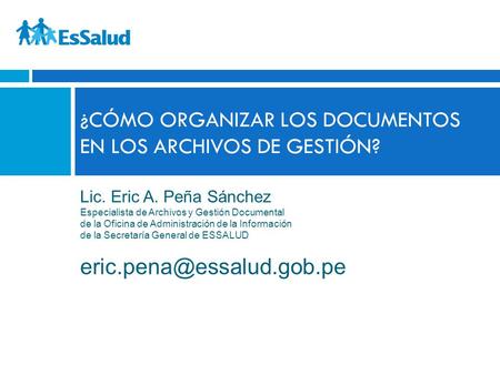 Lic. Eric A. Peña Sánchez Especialista de Archivos y Gestión Documental de la Oficina de Administración de la Información de la Secretaría General de ESSALUD.