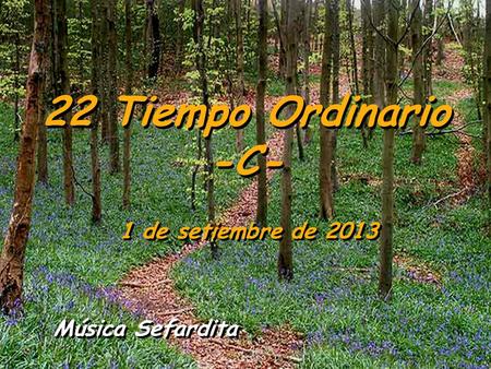 22 Tiempo Ordinario -C- 1 de setiembre de 2013 Música Sefardita.