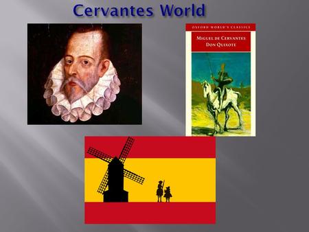 Spain and Geography Biography of Miguel Cervantes Historical Context of Novel “Don Quixote” Students should know the following information: