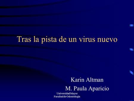 Universidad Mayor Facultad de Odontología Tras la pista de un virus nuevo Karin Altman M. Paula Aparicio.
