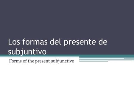 Los formas del presente de subjuntivo Forms of the present subjunctive.