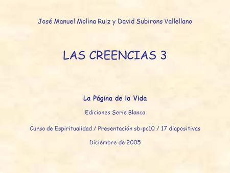 José Manuel Molina Ruiz y David Subirons Vallellano LAS CREENCIAS 3 La Página de la Vida Ediciones Serie Blanca Curso de Espiritualidad / Presentación.