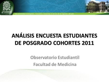 ANÁLISIS ENCUESTA ESTUDIANTES DE POSGRADO COHORTES 2011 Observatorio Estudiantil Facultad de Medicina.