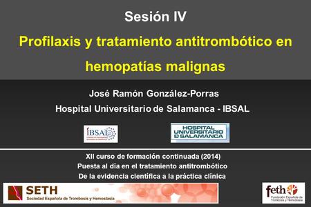 Sesión IV Profilaxis y tratamiento antitrombótico en hemopatías malignas José Ramón González-Porras Hospital Universitario de Salamanca - IBSAL XII curso.