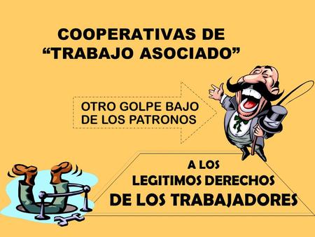 COOPERATIVAS DE “TRABAJO ASOCIADO” A LOS LEGITIMOS DERECHOS DE LOS TRABAJADORES OTRO GOLPE BAJO DE LOS PATRONOS.