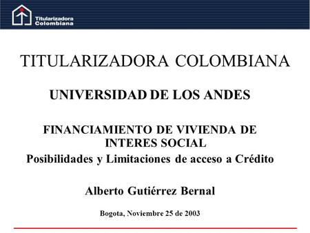UNIVERSIDAD DE LOS ANDES FINANCIAMIENTO DE VIVIENDA DE INTERES SOCIAL Posibilidades y Limitaciones de acceso a Crédito Alberto Gutiérrez Bernal Bogota,