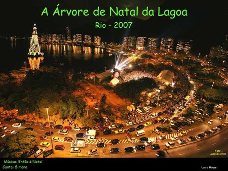A Árvore de Natal da Lagoa Rio - 2007 Música: Então é Natal Canta: Simone Use o Mouse Foto Marcos Pinto.