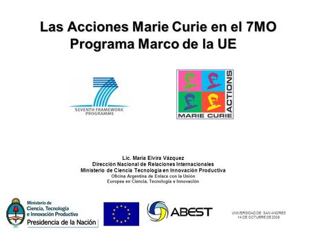 UNIVERSIDAD DE SAN ANDRES 14 DE OCTUBRE DE 2009 Las Acciones Marie Curie en el 7MO Programa Marco de la UE Las Acciones Marie Curie en el 7MO Programa.