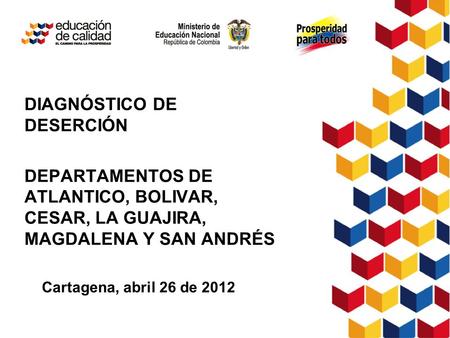 DIAGNÓSTICO DE DESERCIÓN DEPARTAMENTOS DE ATLANTICO, BOLIVAR, CESAR, LA GUAJIRA, MAGDALENA Y SAN ANDRÉS Cartagena, abril 26 de 2012.