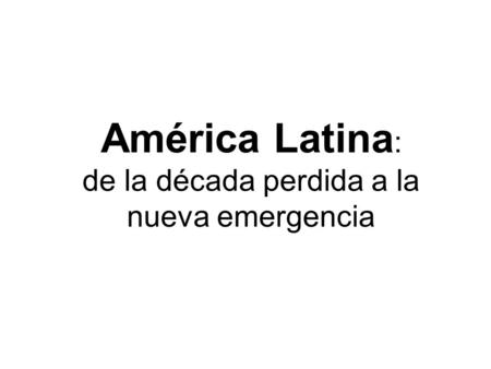 América Latina: de la década perdida a la nueva emergencia