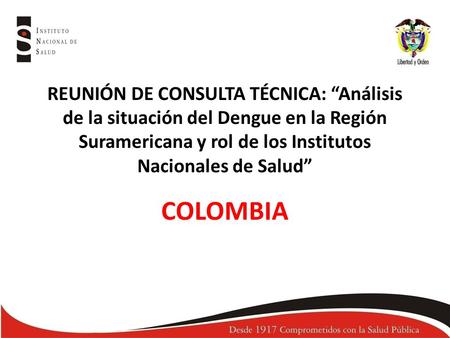 REUNIÓN DE CONSULTA TÉCNICA: “Análisis de la situación del Dengue en la Región Suramericana y rol de los Institutos Nacionales de Salud” COLOMBIA.