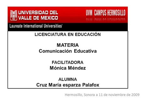 LICENCIATURA EN EDUCACIÓN MATERIA Comunicación Educativa FACILITADORA Mónica Méndez ALUMNA Cruz María esparza Palafox Hermosillo, Sonora a 11 de noviembre.