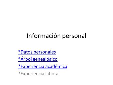 Información personal *Datos personales *Árbol genealógico *Experiencia académica *Experiencia laboral.