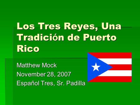 Los Tres Reyes, Una Tradici ó n de Puerto Rico Matthew Mock November 28, 2007 Español Tres, Sr. Padilla.
