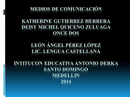 MEDIOS DE COMUNICACIÓN KATHERINE GUTIERREZ HERRERA DEISY MICHEL QUICENO ZULUAGA ONCE DOS León Ángel Pérez López Lic. Lengua Castellana INTITUCON.