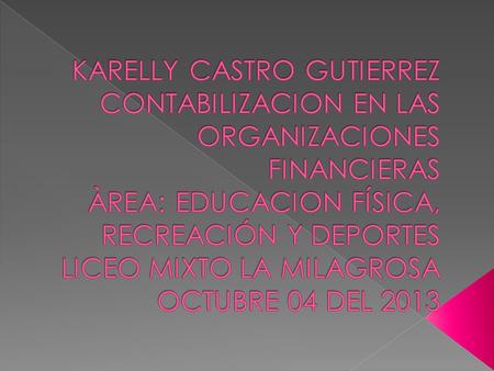 KARELLY CASTRO GUTIERREZ CONTABILIZACION EN LAS ORGANIZACIONES FINANCIERAS ÀREA: EDUCACION FÍSICA, RECREACIÓN Y DEPORTES LICEO MIXTO LA MILAGROSA OCTUBRE.