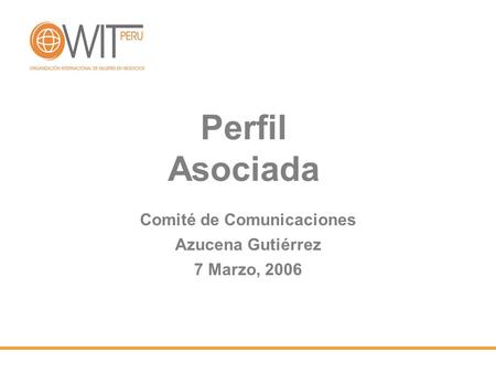 Perfil Asociada Comité de Comunicaciones Azucena Gutiérrez 7 Marzo, 2006.