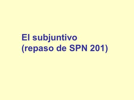 El subjuntivo (repaso de SPN 201).