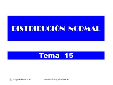 @ Angel Prieto BenitoMatemáticas Aplicadas CS I1 DISTRIBUCIÓN NORMAL Tema 15.